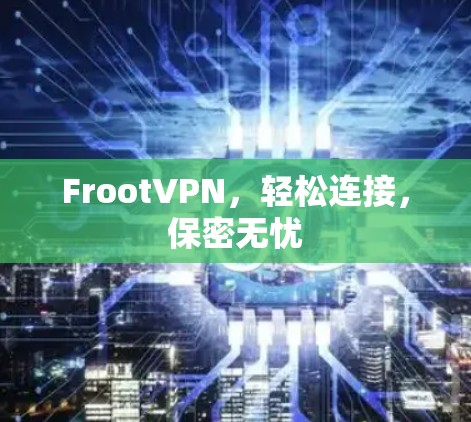 FrootVPN,轻松连接,保密无忧 FrootVPN,轻松连接,保密无忧