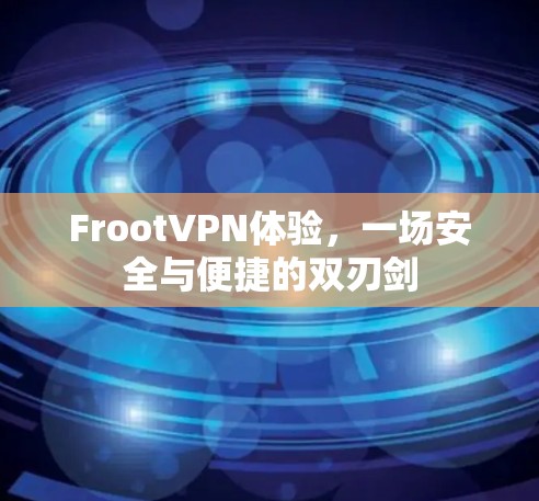 FrootVPN体验,一场安全与便捷的双刃剑 FrootVPN体验,一场安全与便捷的双刃剑