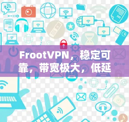 FrootVPN,稳定可靠,带宽极大,低延迟,轻松连接 FrootVPN,稳定可靠,带宽极大,低延迟,轻松连接