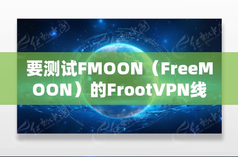 要测试FMOON(FreeMOON)的FrootVPN线路,可以按照以下步骤进行 要测试FMOON(FreeMOON)的FrootVPN线路,可以按照以下步骤进行