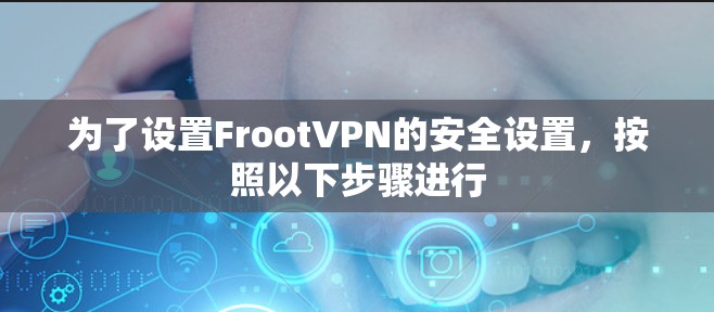 为了设置FrootVPN的安全设置,按照以下步骤进行 为了设置FrootVPN的安全设置,按照以下步骤进行
