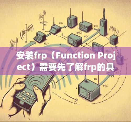 安装frp(Function Project)需要先了解frp的具体类型,是开源还是付费的。以下是一步-by-step的安装指南,分两种情况处理 安装frp(Function Project)需要先了解frp的具体类型,是开源还是付费的。以下是一步-by-step的安装指南,分两种情况处理