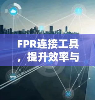 FPR连接工具,提升效率与便捷性 FPR连接工具,提升效率与便捷性