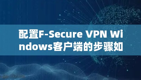配置F-Secure VPN Windows客户端的步骤如下 配置F-Secure VPN Windows客户端的步骤如下