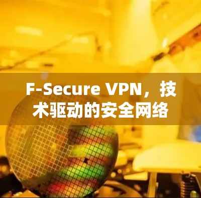 F-Secure VPN,技术驱动的安全网络 F-Secure VPN,技术驱动的安全网络