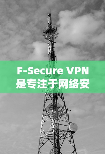 F-Secure VPN是专注于网络安全的公司,提供了一款专业的VPN产品,旨在提供安全、高效和多设备兼容的网络连接。以下是对F-Secure VPN功能的详细介绍 F-Secure VPN是专注于网络安全的公司,提供了一款专业的VPN产品,旨在提供安全、高效和多设备兼容的网络连接。以下是对F-Secure VPN功能的详细介绍