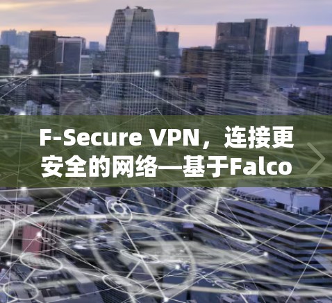 F-Secure VPN,连接更安全的网络—基于Falcon的技术之选 F-Secure VPN,连接更安全的网络—基于Falcon的技术之选