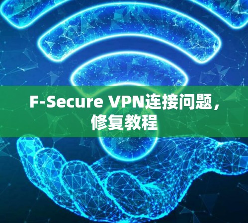 F-Secure VPN连接问题,修复教程 F-Secure VPN连接问题,修复教程