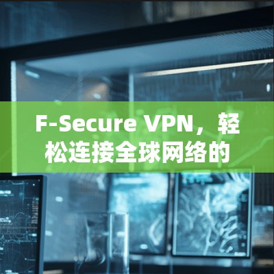 F-Secure VPN,轻松连接全球网络的必用工具 F-Secure VPN,轻松连接全球网络的必用工具
