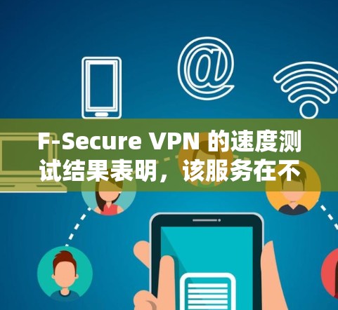 F-Secure VPN 的速度测试结果表明,该服务在不同网络配置下表现出色,但也有一定的性能瓶颈。以下是基于测试数据的性能报告 F-Secure VPN 的速度测试结果表明,该服务在不同网络配置下表现出色,但也有一定的性能瓶颈。以下是基于测试数据的性能报告