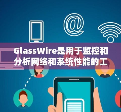 GlassWire是用于监控和分析网络和系统性能的工具,特别适合实时监控带宽。以下是对GlassWire带宽监控的系统化指南 GlassWire是用于监控和分析网络和系统性能的工具,特别适合实时监控带宽。以下是对GlassWire带宽监控的系统化指南