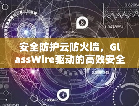 安全防护云防火墙，GlassWire驱动的高效安全解决方案