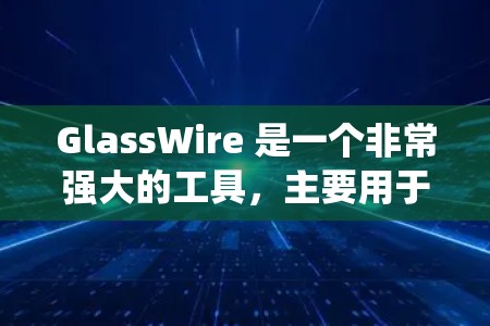 GlassWire 是一个非常强大的工具,主要用于管理和监控 Windows 系统中的应用。如果你正在寻找如何下载和安装 GlassWire,以下是一个详细的步骤指南 GlassWire 是一个非常强大的工具,主要用于管理和监控 Windows 系统中的应用。如果你正在寻找如何下载和安装 GlassWire,以下是一个详细的步骤指南