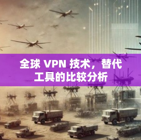 全球 VPN 技术，替代工具的比较分析
