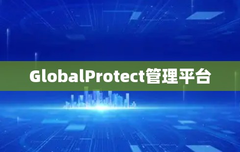 GlobalProtect管理平台 GlobalProtect管理平台