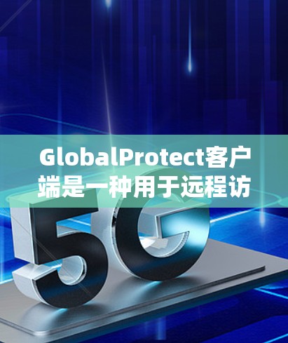 GlobalProtect客户端是一种用于远程访问的应用程序,通常在Windows、Mac和Linux平台上运行。以下是安装GlobalProtect客户端的步骤 GlobalProtect客户端是一种用于远程访问的应用程序,通常在Windows、Mac和Linux平台上运行。以下是安装GlobalProtect客户端的步骤