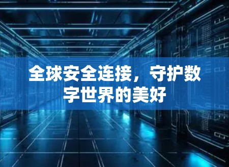 全球安全连接,守护数字世界的美好 全球安全连接,守护数字世界的美好