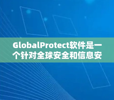 GlobalProtect软件是一个针对全球安全和信息安全的工具,旨在帮助用户管理账户、设置权限、加密数据、检测恶意软件等。以下是使用该软件的步骤和总结 GlobalProtect软件是一个针对全球安全和信息安全的工具,旨在帮助用户管理账户、设置权限、加密数据、检测恶意软件等。以下是使用该软件的步骤和总结