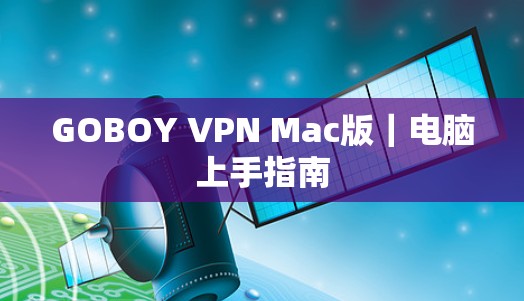 GOBOY VPN Mac版|电脑上手指南 GOBOY VPN Mac版|电脑上手指南