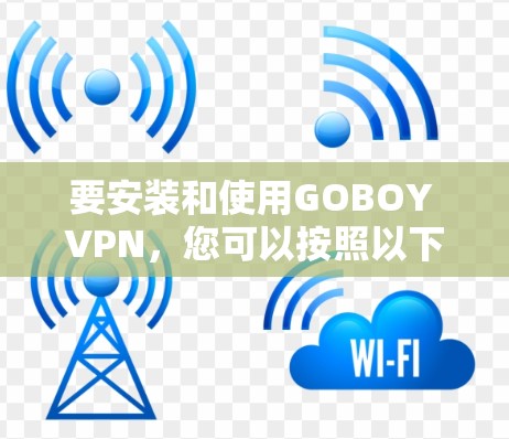 要安装和使用GOBOY VPN,您可以按照以下步骤进行操作 要安装和使用GOBOY VPN,您可以按照以下步骤进行操作