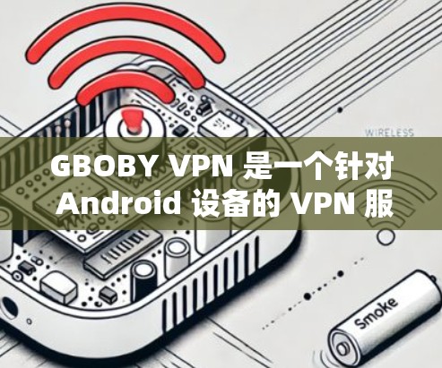 GBOBY VPN 是一个针对 Android 设备的 VPN 服务。它提供安全、快速的网络连接,适合那些需要在手机上进行VPN操作的用户 GBOBY VPN 是一个针对 Android 设备的 VPN 服务。它提供安全、快速的网络连接,适合那些需要在手机上进行VPN操作的用户