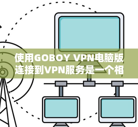 使用GOBOY VPN电脑版连接到VPN服务是一个相对简单的过程,但为了确保连接的稳定性,建议按照以下步骤操作 使用GOBOY VPN电脑版连接到VPN服务是一个相对简单的过程,但为了确保连接的稳定性,建议按照以下步骤操作