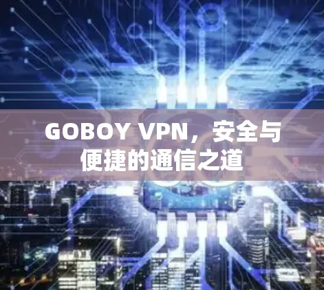 GOBOY VPN,安全与便捷的通信之道 GOBOY VPN,安全与便捷的通信之道