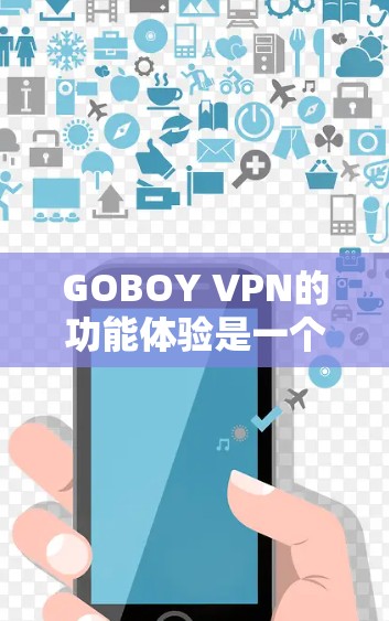 GOBOY VPN的功能体验是一个综合性强的VPN解决方案,涵盖了配置、流量控制、隐私保护、多设备支持和端口检测等多个方面。以下是其功能体验的详细总结 GOBOY VPN的功能体验是一个综合性强的VPN解决方案,涵盖了配置、流量控制、隐私保护、多设备支持和端口检测等多个方面。以下是其功能体验的详细总结