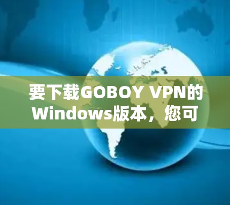 要下载GOBOY VPN的Windows版本，您可以按照以下步骤操作