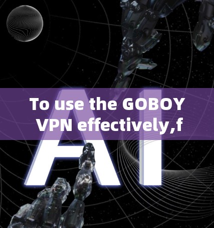 To use the GOBOY VPN effectively,follow these organized steps: To use the GOBOY VPN effectively,follow these organized steps: