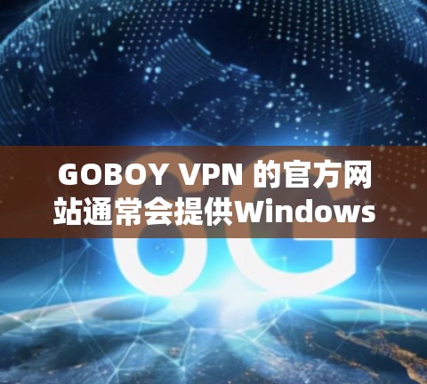 GOBOY VPN 的官方网站通常会提供Windows版本的下载链接,但具体情况需要根据该网站的官方信息来确定。如果你无法找到官方网站的下载链接,可以尝试以下方法 GOBOY VPN 的官方网站通常会提供Windows版本的下载链接,但具体情况需要根据该网站的官方信息来确定。如果你无法找到官方网站的下载链接,可以尝试以下方法