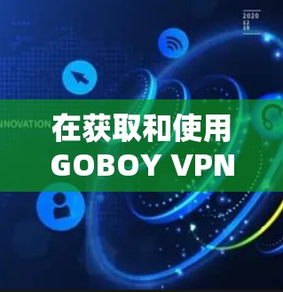 在获取和使用GOBOY VPN的苹果下载时,以下是一步步的指南 在获取和使用GOBOY VPN的苹果下载时,以下是一步步的指南