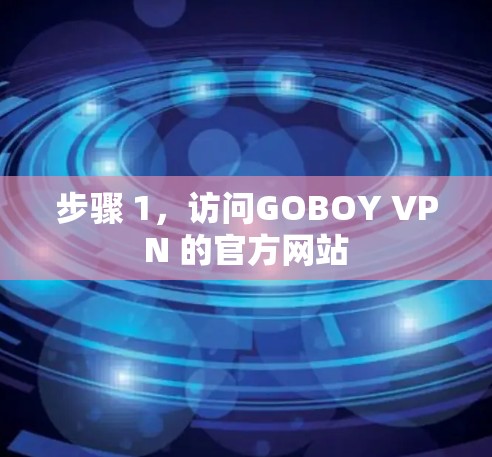 步骤 1,访问GOBOY VPN 的官方网站 步骤 1,访问GOBOY VPN 的官方网站