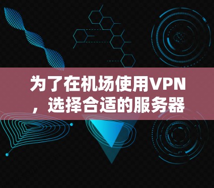 为了在机场使用VPN,选择合适的服务器是一个关键步骤。以下是一个有条理的推荐过程,帮助您找到合适的服务器 为了在机场使用VPN,选择合适的服务器是一个关键步骤。以下是一个有条理的推荐过程,帮助您找到合适的服务器
