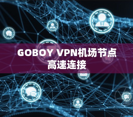 GOBOY VPN机场节点高速连接 GOBOY VPN机场节点高速连接