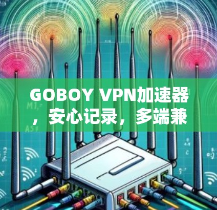 GOBOY VPN加速器,安心记录,多端兼容,记录不停! GOBOY VPN加速器,安心记录,多端兼容,记录不停!