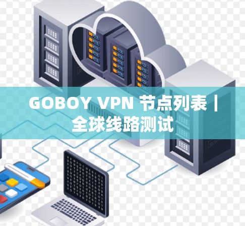 GOBOY VPN 节点列表|全球线路测试 GOBOY VPN 节点列表|全球线路测试
