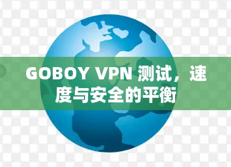 GOBOY VPN 测试,速度与安全的平衡 GOBOY VPN 测试,速度与安全的平衡