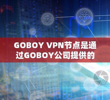 GOBOY VPN节点是通过GOBOY公司提供的VPN服务,用于VPN连接的节点。如果您想下载GOBOY VPN节点并连接到高速网络,您可以按照以下步骤进行 GOBOY VPN节点是通过GOBOY公司提供的VPN服务,用于VPN连接的节点。如果您想下载GOBOY VPN节点并连接到高速网络,您可以按照以下步骤进行