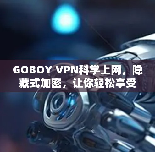 GOBOY VPN科学上网，隐藏式加密，让你轻松享受安全上网