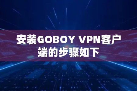安装GOBOY VPN客户端的步骤如下 安装GOBOY VPN客户端的步骤如下