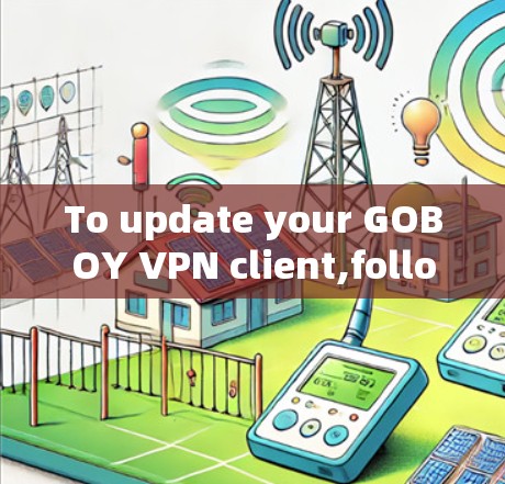 To update your GOBOY VPN client,follow these steps carefully to ensure a smooth process: To update your GOBOY VPN client,follow these steps carefully to ensure a smooth process: