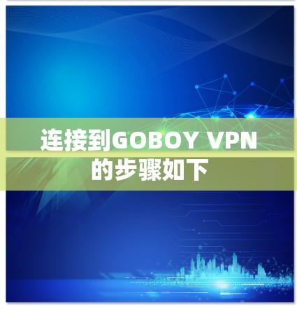 连接到GOBOY VPN的步骤如下 连接到GOBOY VPN的步骤如下