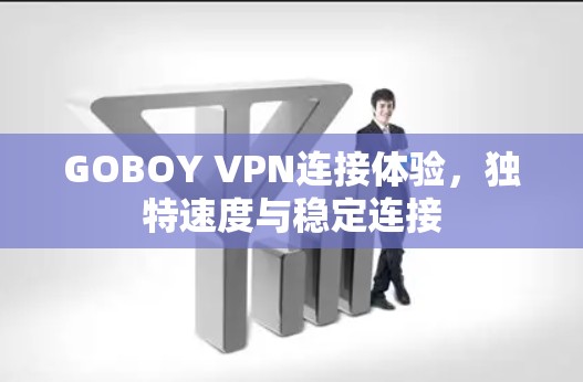 GOBOY VPN连接体验,独特速度与稳定连接 GOBOY VPN连接体验,独特速度与稳定连接