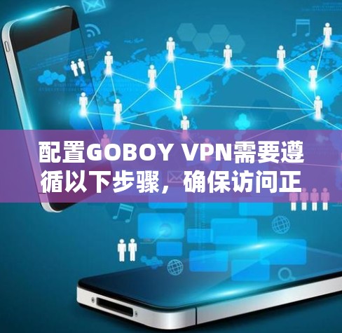 配置GOBOY VPN需要遵循以下步骤,确保访问正常 配置GOBOY VPN需要遵循以下步骤,确保访问正常