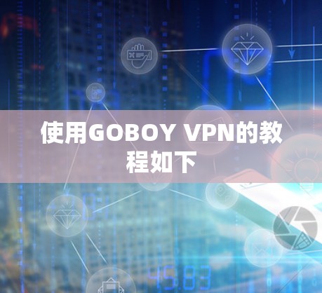 使用GOBOY VPN的教程如下 使用GOBOY VPN的教程如下