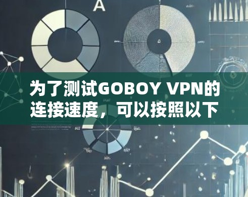 为了测试GOBOY VPN的连接速度,可以按照以下步骤进行 为了测试GOBOY VPN的连接速度,可以按照以下步骤进行
