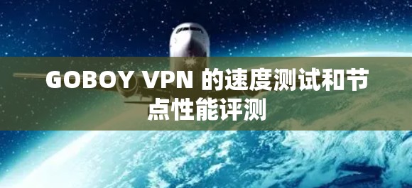 GOBOY VPN 的速度测试和节点性能评测 GOBOY VPN 的速度测试和节点性能评测