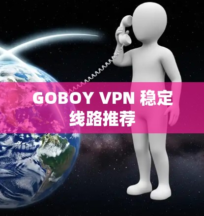 GOBOY VPN 稳定线路推荐 GOBOY VPN 稳定线路推荐