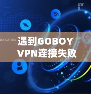 遇到GOBOY VPN连接失败的问题时,可以按照以下步骤进行处理 遇到GOBOY VPN连接失败的问题时,可以按照以下步骤进行处理